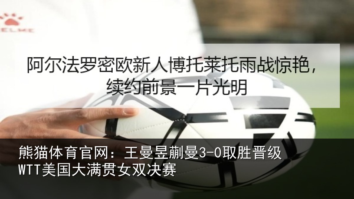 熊猫体育官网:王曼昱蒯曼3-0取胜晋级WTT美国大满贯女双决赛