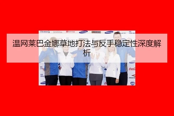 温网莱巴金娜草地打法与反手稳定性深度解析