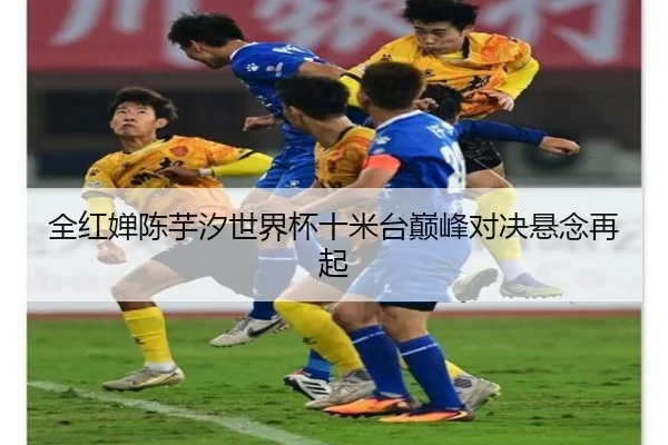 全红婵陈芋汐世界杯十米台巅峰对决悬念再起