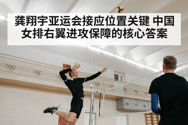 龚翔宇亚运会接应位置关键 中国女排右翼进攻保障的核心答案